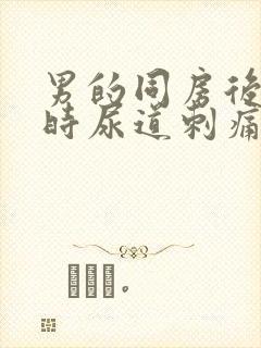 男的同房后小便时尿道刺痛是怎么回事