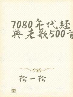 7080年代经典老歌500首