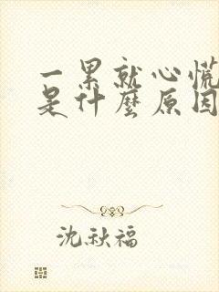 一累就心慌气短是什么原因