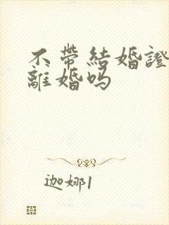 不带结婚证能办离婚吗