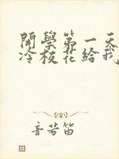 开学第一天,高冷校花给我表白了全文