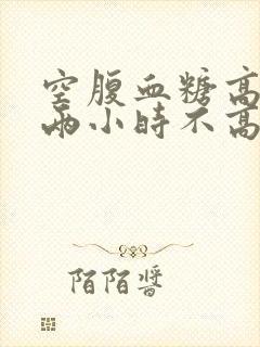 空腹血糖高餐后两小时不高怎么办