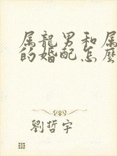 属龙男和属牛女的婚配怎么样