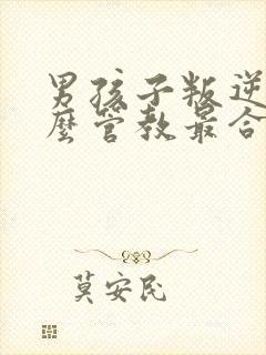 男孩子叛逆期怎么管教最合适