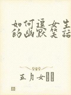 如何逗女生开心的幽默笑话