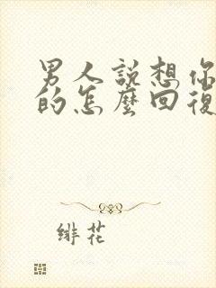 男人说想你是真的怎么回复