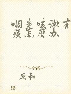 咽炎咳漱有黄白痰怎么办