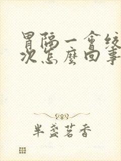 胃隔一会绞痛一次怎么回事封面