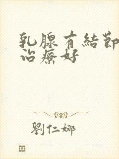 乳腺有结节怎样治疗好