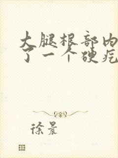 大腿根部内侧长了一个硬疙瘩按压疼