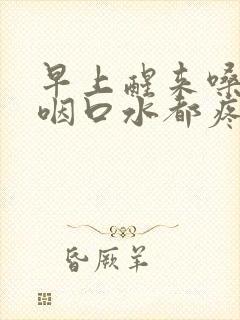 早上醒来嗓子疼咽口水都疼