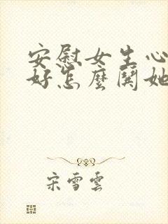 安慰女生心情不好怎么哄她开心句子