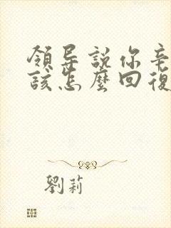 领导说你辛苦了该怎么回复高情商封面