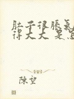 肚子很胀气 鼓得大大 是怎么回事