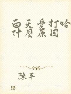 白天爱打哈欠是什么原因