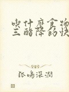 吃什么食物甘油三酯降的快