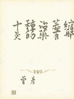 十种治萎缩性胃炎的药有哪些