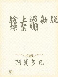 脸上过敏脱皮干燥紧绷