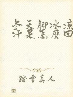 冬天脚冰凉还出汗是怎么回事