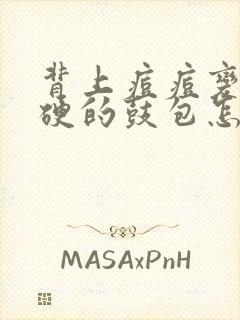 背上痘痘变成硬硬的鼓包怎么去除