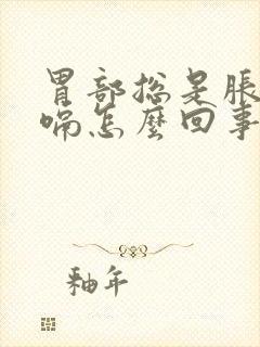 胃部总是胀气打嗝怎么回事