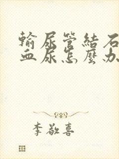 输尿管结石出现血尿怎么办