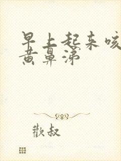 早上起来咳黄痰黄鼻涕