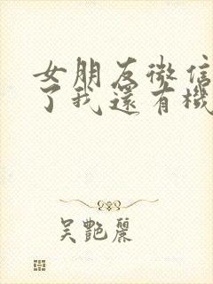 女朋友微信删除了我还有机会吗