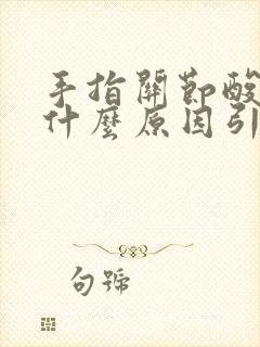 手指关节酸疼是什么原因引起的封面