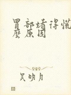 胃部堵得慌是什么原因