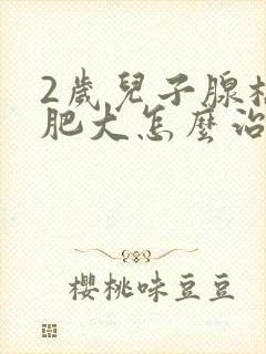 2岁儿子腺样体肥大怎么治疗