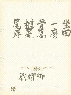 尾椎骨一坐下就疼是怎么回事