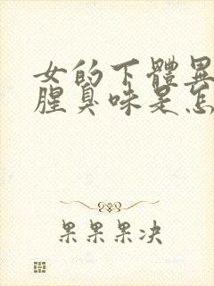 女的下体异味重腥臭味是怎么引起的