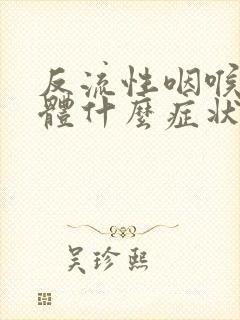 反流性咽喉炎具体什么症状