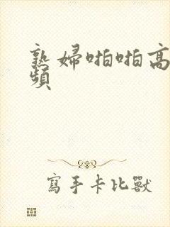 熟妇啪啪高潮视频