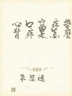 心口窝疼带着后背疼是怎么回事