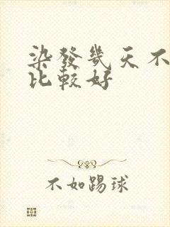 染发几天不洗头比较好