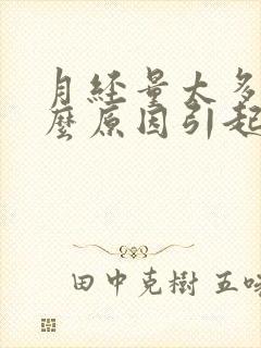 月经量太多是什么原因引起的还有血块