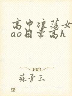 高中浪荡女挨cao日常高h