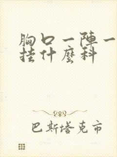 胸口一阵一阵疼挂什么科