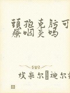 头孢克肟可以治疗咽炎吗封面