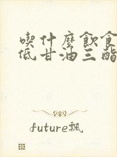 吃什么饮食能降低甘油三酯