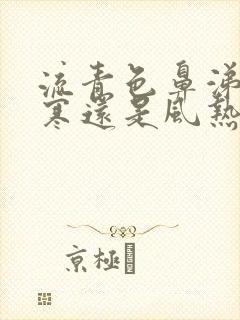 流青色鼻涕是风寒还是风热