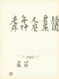 老年人肩膀胳膊疼什么原因