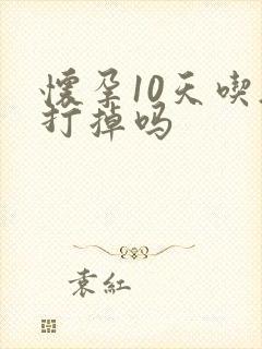 怀孕10天吃药打掉吗