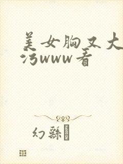 美女胸又大又黄污www看