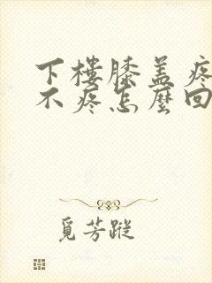 下楼膝盖疼上楼不疼怎么回事