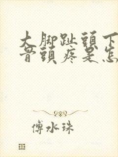 大脚趾头下面的骨头疼是怎么回事