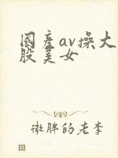 国产av操大屁股美女