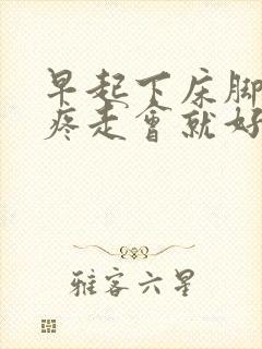 早起下床脚后跟疼走会就好了